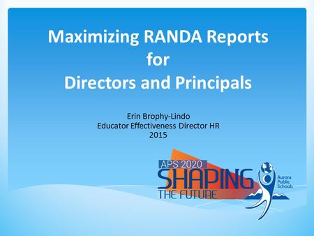 Maximizing RANDA Reports for Directors and Principals Erin Brophy-Lindo Educator Effectiveness Director HR 2015.