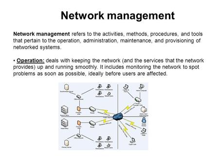 Network management Network management refers to the activities, methods, procedures, and tools that pertain to the operation, administration, maintenance,