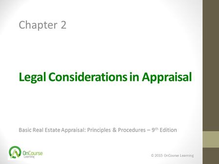 Legal Considerations in Appraisal Basic Real Estate Appraisal: Principles & Procedures – 9 th Edition © 2015 OnCourse Learning Chapter 2.