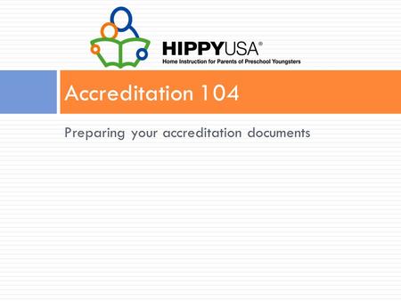 Preparing your accreditation documents Accreditation 104.