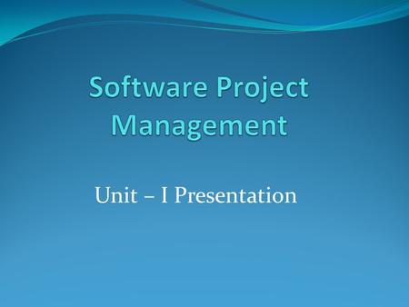 Unit – I Presentation. Unit – 1 (Introduction to Software Project management) Definition:-  Software project management is the art and science of planning.