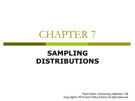 CHAPTER 7 SAMPLING DISTRIBUTIONS Prem Mann, Introductory Statistics, 7/E Copyright © 2010 John Wiley & Sons. All right reserved.