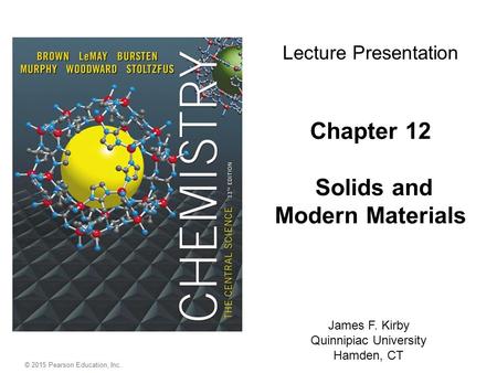 © 2015 Pearson Education, Inc. Chapter 12 Solids and Modern Materials James F. Kirby Quinnipiac University Hamden, CT Lecture Presentation.