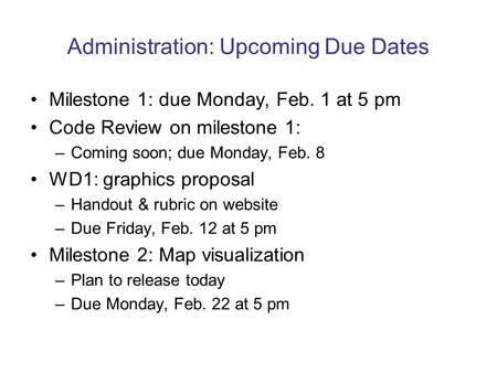 Administration: Upcoming Due Dates Milestone 1: due Monday, Feb. 1 at 5 pm Code Review on milestone 1: –Coming soon; due Monday, Feb. 8 WD1: graphics proposal.