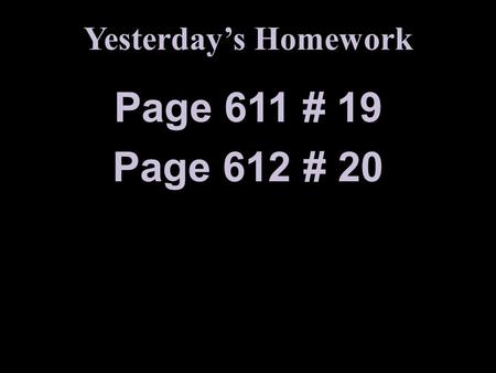 Yesterday’s Homework Page 611 # 19 Page 612 # 20.