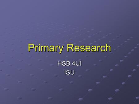 Primary Research HSB 4UI ISU. Primary Research Quantitative Quantify (measure) Quantify (measure) Large number of test subjects Large number of test subjects.