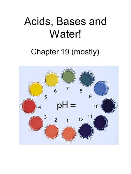 Acids, Bases and Water! Chapter 19 (mostly).