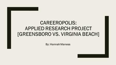 CAREEROPOLIS: APPLIED RESEARCH PROJECT [GREENSBORO VS. VIRGINIA BEACH] By: Hannah Maness.