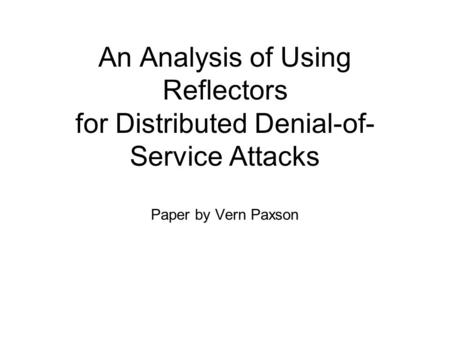 An Analysis of Using Reflectors for Distributed Denial-of- Service Attacks Paper by Vern Paxson.