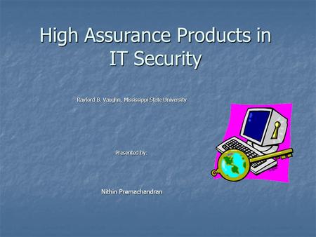 High Assurance Products in IT Security Rayford B. Vaughn, Mississippi State University Presented by: Nithin Premachandran.