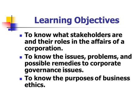 Learning Objectives To know what stakeholders are and their roles in the affairs of a corporation. To know the issues, problems, and possible remedies.