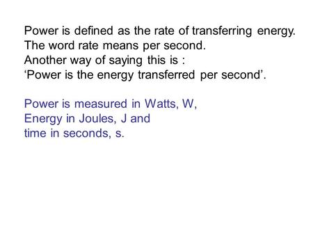 Power is defined as the rate of transferring energy. The word rate means per second. Another way of saying this is : ‘Power is the energy transferred per.