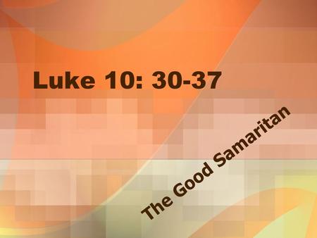Luke 10: 30-37 The Good Samaritan.