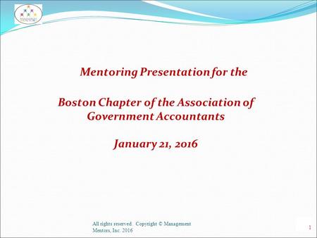 Mentoring Presentation for the Boston Chapter of the Association of Government Accountants January 21, 2016 All rights reserved. Copyright © Management.