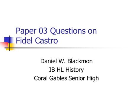 Paper 03 Questions on Fidel Castro Daniel W. Blackmon IB HL History Coral Gables Senior High.