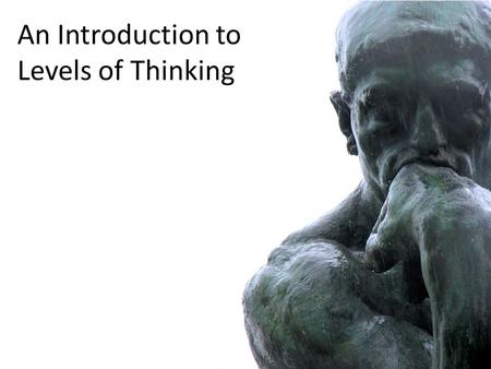 An Introduction to Levels of Thinking. Essential Question: How will understanding Levels of Thinking help me to be a better student?