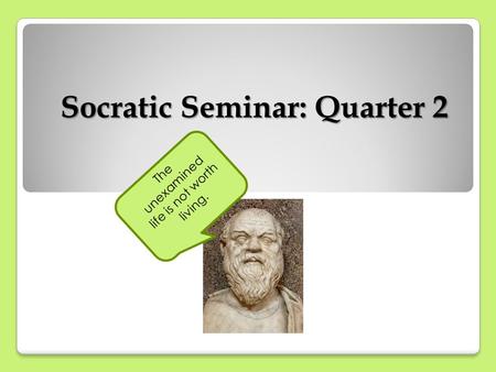 Socratic Seminar: Quarter 2 The unexamined life is not worth living.