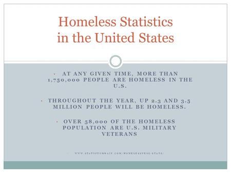 AT ANY GIVEN TIME, MORE THAN 1,750,000 PEOPLE ARE HOMELESS IN THE U.S. THROUGHOUT THE YEAR, UP 2.3 AND 3.5 MILLION PEOPLE WILL BE HOMELESS. OVER 58,000.
