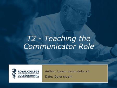 T2 - Teaching the Communicator Role Author: Lorem ipsum dolor sit Date: Dolor sit am.