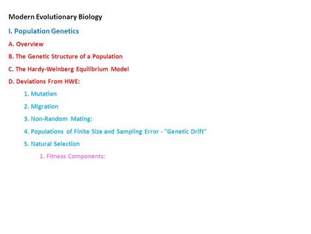 Modern Evolutionary Biology I. Population Genetics A. Overview B. The Genetic Structure of a Population C. The Hardy-Weinberg Equilibrium Model D. Deviations.