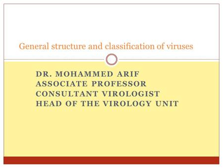 DR. MOHAMMED ARIF ASSOCIATE PROFESSOR CONSULTANT VIROLOGIST HEAD OF THE VIROLOGY UNIT General structure and classification of viruses.