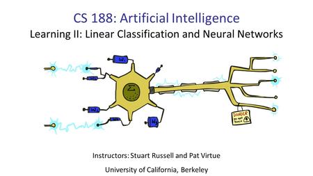 CS 188: Artificial Intelligence Learning II: Linear Classification and Neural Networks Instructors: Stuart Russell and Pat Virtue University of California,