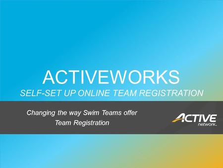 SWIMMING 1 ACTIVEWORKS SELF-SET UP ONLINE TEAM REGISTRATION Changing the way Swim Teams offer Team Registration.