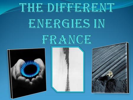 FOSSIL energies Coal, oil and natural gas take part to the French consumption of energy, as in the other developed countries.