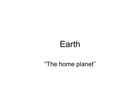 Earth “The home planet”. Earth: Home We know more about this planet than any other planet. We use this information to help us determine what might be.