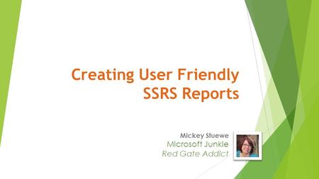 Mickey Stuewe Microsoft Junkie Red Gate Addict Creating User Friendly SSRS Reports.