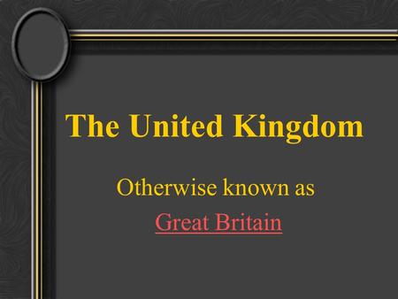 The United Kingdom Otherwise known as Great Britain.
