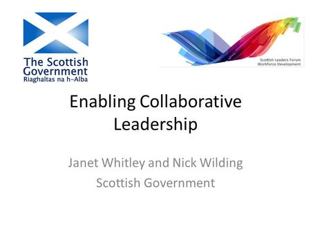 Enabling Collaborative Leadership Janet Whitley and Nick Wilding Scottish Government.