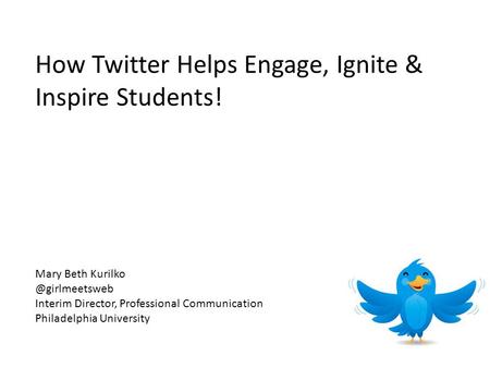 How Twitter Helps Engage, Ignite & Inspire Students! Mary Beth Interim Director, Professional Communication Philadelphia University.