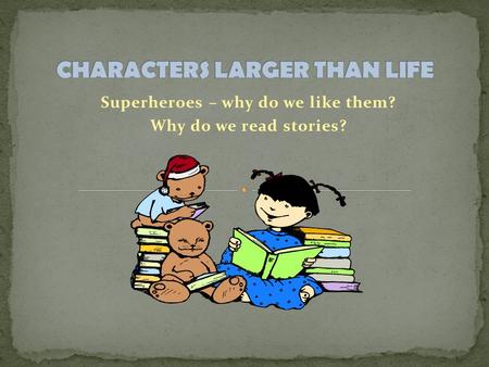 Superheroes – why do we like them? Why do we read stories?