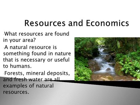 What resources are found in your area? A natural resource is something found in nature that is necessary or useful to humans. Forests, mineral deposits,