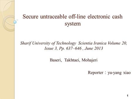 Secure untraceable off-line electronic cash system Sharif University of Technology Scientia Iranica Volume 20, Issue 3, Pp. 637–646, June 2013 Baseri,