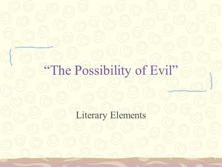 “The Possibility of Evil” Literary Elements. Characterization Two types: –Indirect: You learn about the character by making inferences and/or judgments.