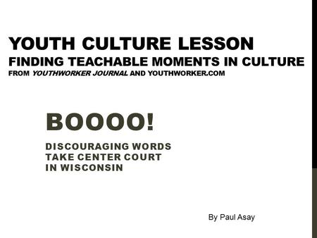 YOUTH CULTURE LESSON FINDING TEACHABLE MOMENTS IN CULTURE FROM YOUTHWORKER JOURNAL AND YOUTHWORKER.COM BOOOO! DISCOURAGING WORDS TAKE CENTER COURT IN WISCONSIN.