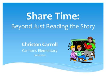 Share Time: Beyond Just Reading the Story Christon Carroll Cannons Elementary June 2011.