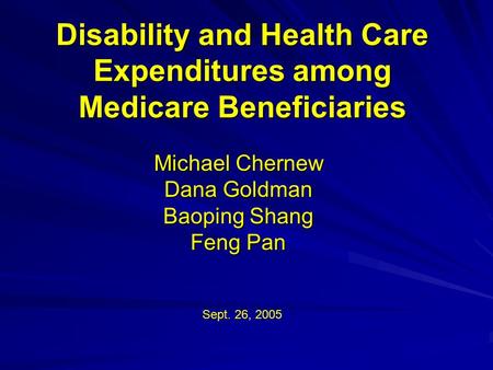 Disability and Health Care Expenditures among Medicare Beneficiaries Michael Chernew Dana Goldman Baoping Shang Feng Pan Sept. 26, 2005.