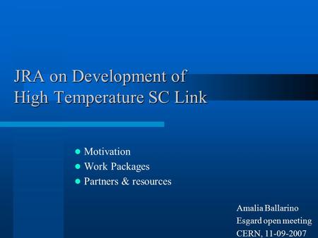 JRA on Development of High Temperature SC Link Motivation Work Packages Partners & resources Amalia Ballarino Esgard open meeting CERN, 11-09-2007.
