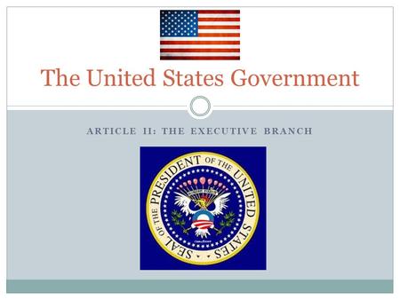 ARTICLE II: THE EXECUTIVE BRANCH The United States Government.