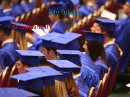 My future By Joshua M. Hill. My college I want to go to Texarkana college.
