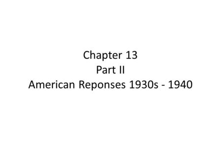 Chapter 13 Part II American Reponses 1930s - 1940.