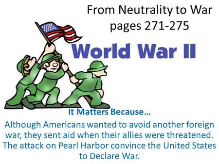 From Neutrality to War pages 271-275 It Matters Because… Although Americans wanted to avoid another foreign war, they sent aid when their allies were threatened.