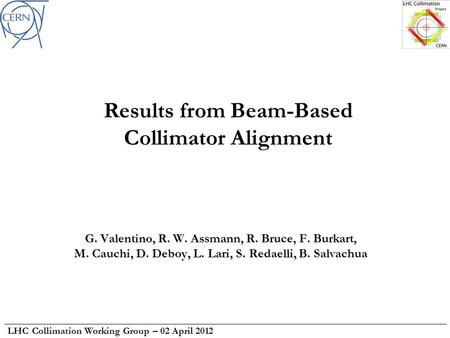 LHC Collimation Working Group – 02 April 2012 Results from Beam-Based Collimator Alignment G. Valentino, R. W. Assmann, R. Bruce, F. Burkart, M. Cauchi,