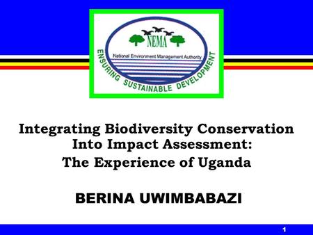 1 Integrating Biodiversity Conservation Into Impact Assessment: The Experience of Uganda BERINA UWIMBABAZI.