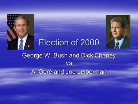 Election of 2000 George W. Bush and Dick Cheney vs Al Gore and Joe Leiberman.