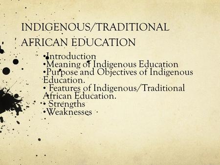 INDIGENOUS/TRADITIONAL AFRICAN EDUCATION Introduction Meaning of Indigenous Education Purpose and Objectives of Indigenous Education. Features of Indigenous/Traditional.