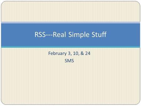 February 3, 10, & 24 SMS RSS---Real Simple Stuff.